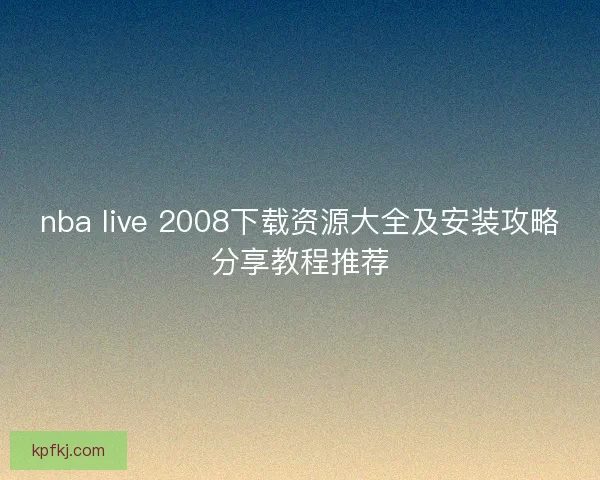 nba live 2008下载资源大全及安装攻略分享教程推荐