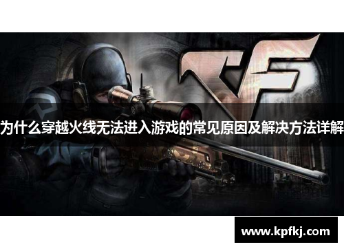 为什么穿越火线无法进入游戏的常见原因及解决方法详解